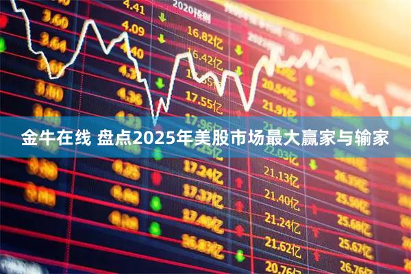 金牛在线 盘点2025年美股市场最大赢家与输家