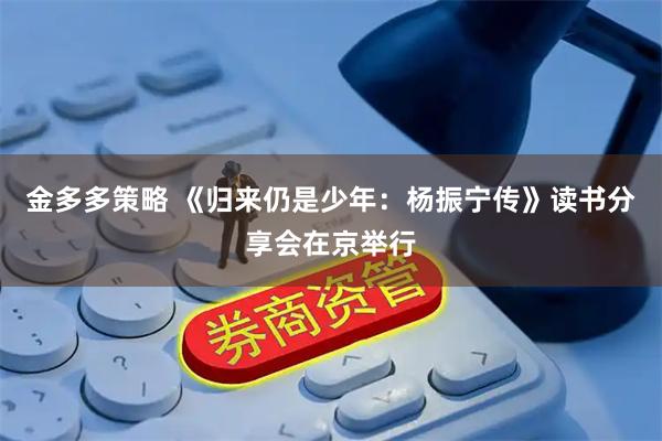 金多多策略 《归来仍是少年：杨振宁传》读书分享会在京举行