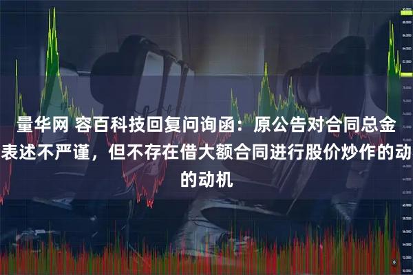 量华网 容百科技回复问询函：原公告对合同总金额表述不严谨，但不存在借大额合同进行股价炒作的动机